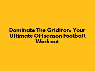 Dominate The Gridiron: Your Ultimate Offseason Football Workout