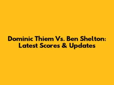 Dominic Thiem Vs. Ben Shelton: Latest Scores & Updates