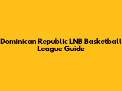 Dominican Republic LNB Basketball League Guide