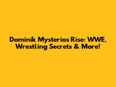 Dominik Mysterio's Rise: WWE, Wrestling Secrets & More!