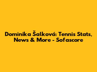 Dominika Šalková: Tennis Stats, News & More - Sofascore