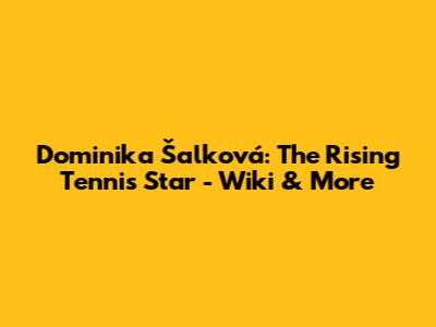 Dominika Šalková: The Rising Tennis Star - Wiki & More