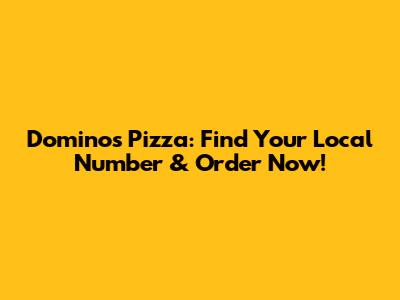 Domino's Pizza: Find Your Local Number & Order Now!