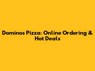 Domino's Pizza: Online Ordering & Hot Deals