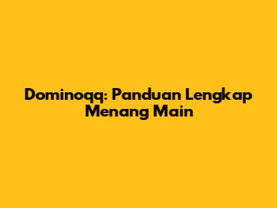 Dominoqq: Panduan Lengkap Menang Main