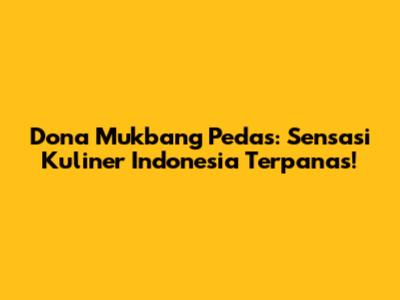 Dona Mukbang Pedas: Sensasi Kuliner Indonesia Terpanas!