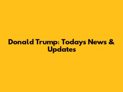 Donald Trump: Today's News & Updates