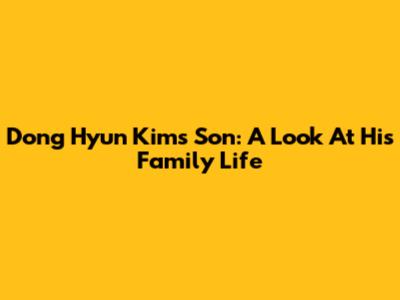 Dong Hyun Kim's Son: A Look At His Family Life