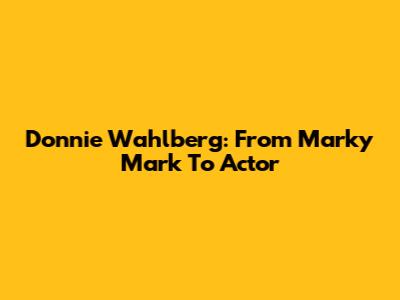 Donnie Wahlberg: From Marky Mark To Actor