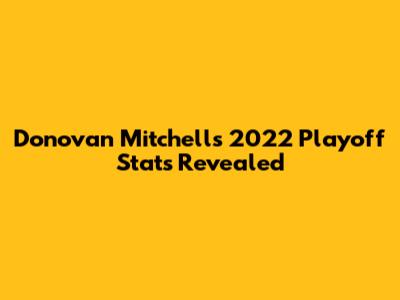Donovan Mitchell's 2022 Playoff Stats Revealed