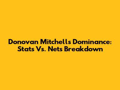 Donovan Mitchell's Dominance: Stats Vs. Nets Breakdown