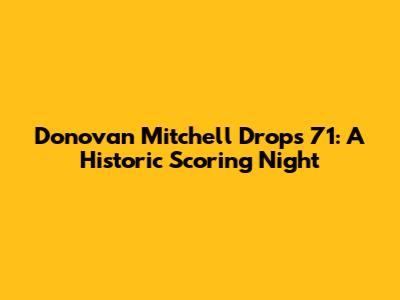 Donovan Mitchell Drops 71: A Historic Scoring Night