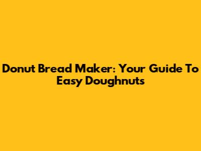 Donut Bread Maker: Your Guide To Easy Doughnuts