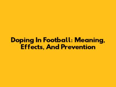 Doping In Football: Meaning, Effects, And Prevention