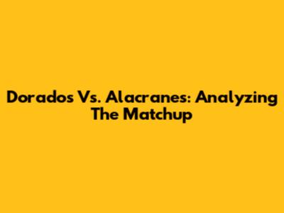 Dorados Vs. Alacranes: Analyzing The Matchup