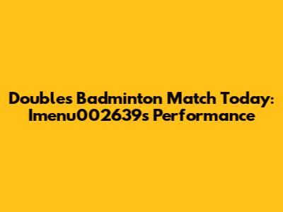 Doubles Badminton Match Today: Imenu002639's Performance