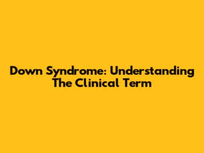 Down Syndrome: Understanding The Clinical Term