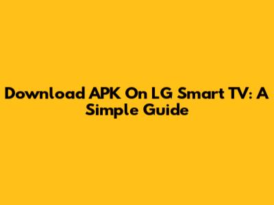 Download APK On LG Smart TV: A Simple Guide