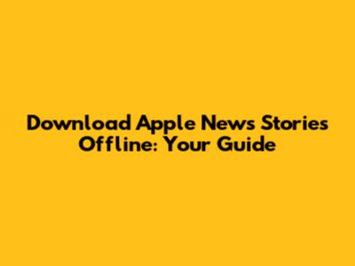 Download Apple News Stories Offline: Your Guide