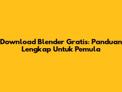 Download Blender Gratis: Panduan Lengkap Untuk Pemula