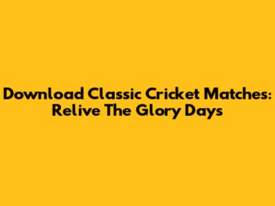 Download Classic Cricket Matches: Relive The Glory Days