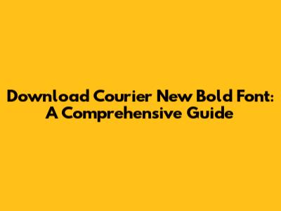 Download Courier New Bold Font: A Comprehensive Guide