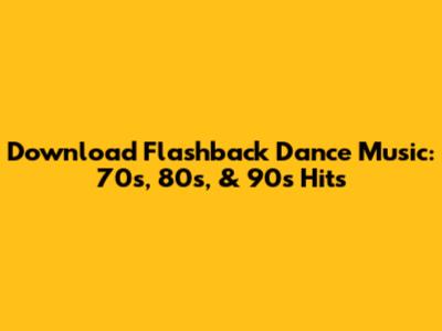 Download Flashback Dance Music: 70s, 80s, & 90s Hits