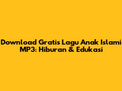 Download Gratis Lagu Anak Islami MP3: Hiburan & Edukasi