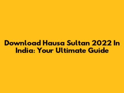 Download Hausa Sultan 2022 In India: Your Ultimate Guide