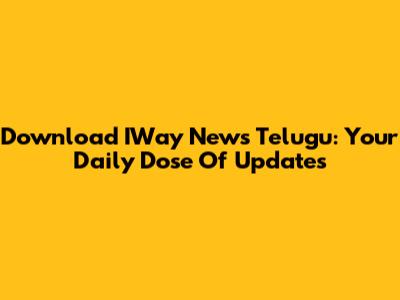 Download IWay News Telugu: Your Daily Dose Of Updates