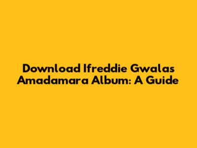 Download Ifreddie Gwala's Amadamara Album: A Guide