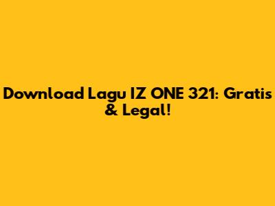 Download Lagu IZ*ONE 321: Gratis & Legal!