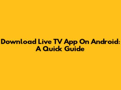 Download Live TV App On Android: A Quick Guide