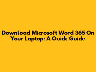 Download Microsoft Word 365 On Your Laptop: A Quick Guide