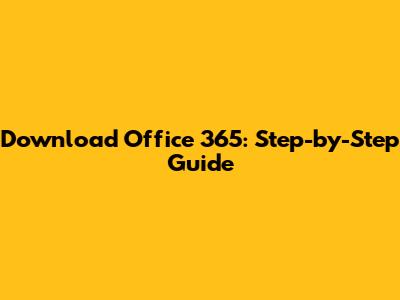 Download Office 365: Step-by-Step Guide