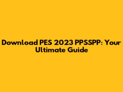 Download PES 2023 PPSSPP: Your Ultimate Guide