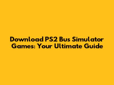 Download PS2 Bus Simulator Games: Your Ultimate Guide