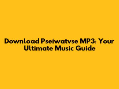 Download Pseiwatvse MP3: Your Ultimate Music Guide