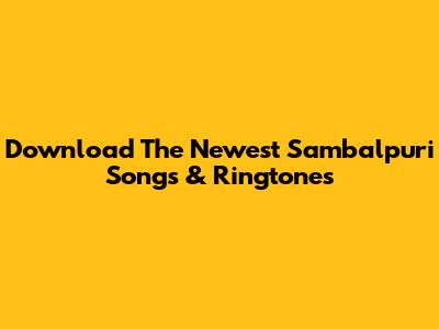 Download The Newest Sambalpuri Songs & Ringtones