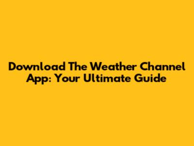 Download The Weather Channel App: Your Ultimate Guide