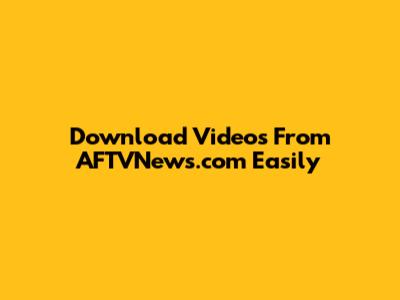 Download Videos From AFTVNews.com Easily