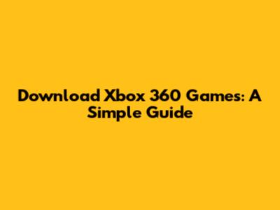 Download Xbox 360 Games: A Simple Guide
