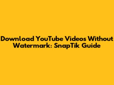 Download YouTube Videos Without Watermark: SnapTik Guide