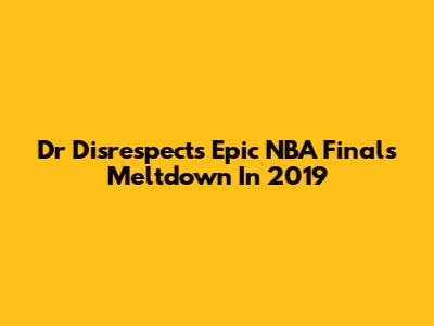 Dr Disrespect's Epic NBA Finals Meltdown In 2019