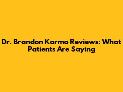 Dr. Brandon Karmo Reviews: What Patients Are Saying