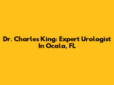 Dr. Charles King: Expert Urologist In Ocala, FL