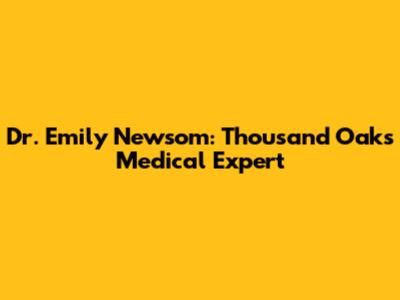 Dr. Emily Newsom: Thousand Oaks Medical Expert