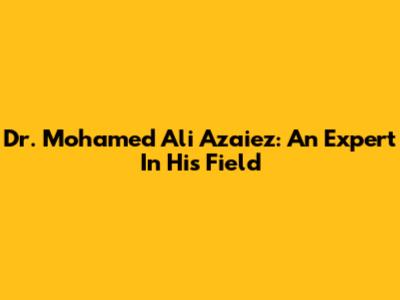 Dr. Mohamed Ali Azaiez: An Expert In His Field