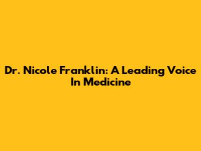 Dr. Nicole Franklin: A Leading Voice In Medicine