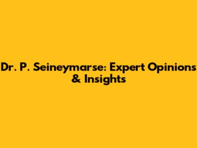 Dr. P. Seineymarse: Expert Opinions & Insights